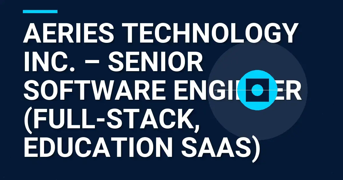 Aeries Technology Inc. – Senior Software Engineer (Full-Stack, Education SaaS)