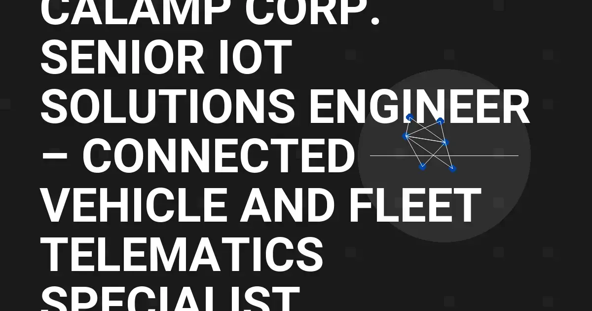 CalAmp Corp. Senior IoT Solutions Engineer – Connected Vehicle and Fleet Telematics Specialist