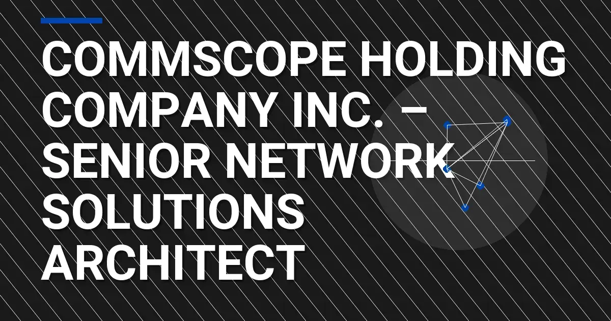 CommScope Holding Company Inc. – Senior Network Solutions Architect