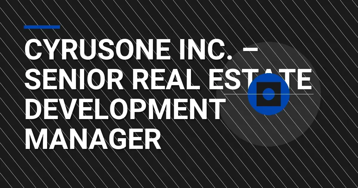CyrusOne Inc. – Senior Real Estate Development Manager
