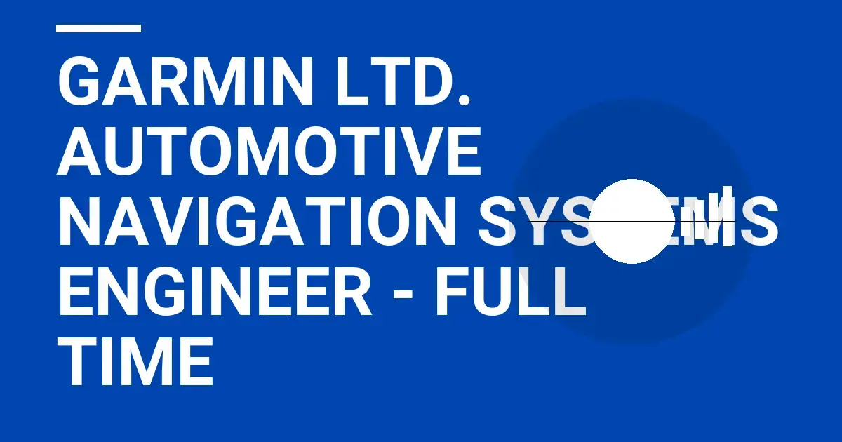Garmin Ltd. Automotive Navigation Systems Engineer - Full Time