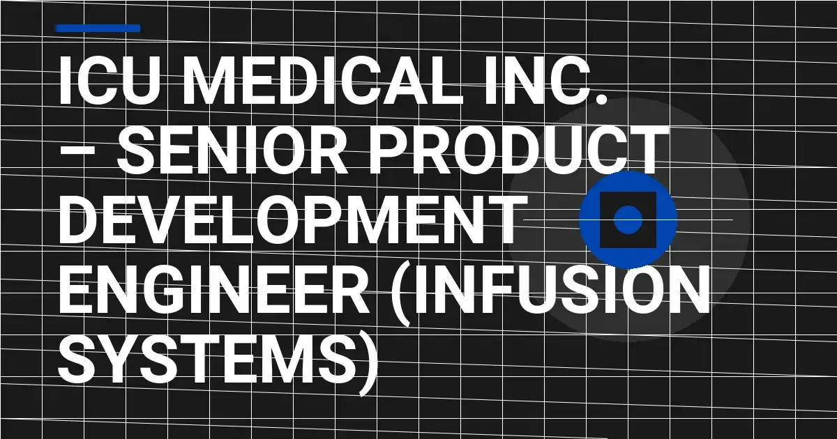 ICU Medical Inc. – Senior Product Development Engineer (Infusion Systems)