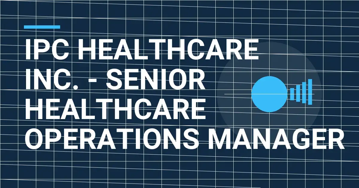 IPC Healthcare Inc. - Senior Healthcare Operations Manager