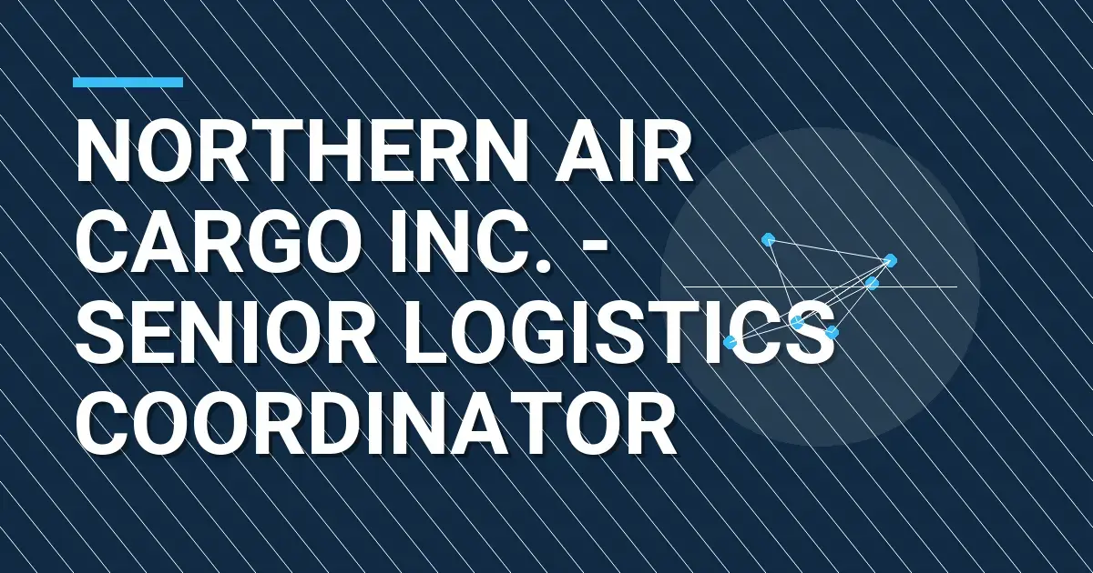 Northern Air Cargo Inc. - Senior Logistics Coordinator