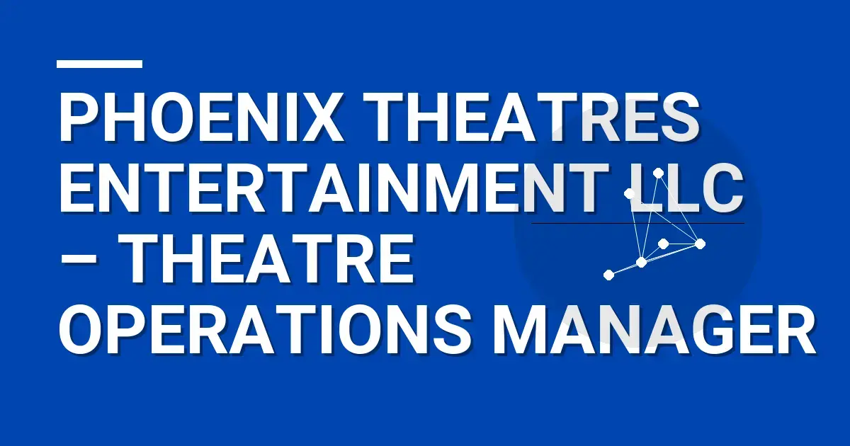 Phoenix Theatres Entertainment LLC – Theatre Operations Manager