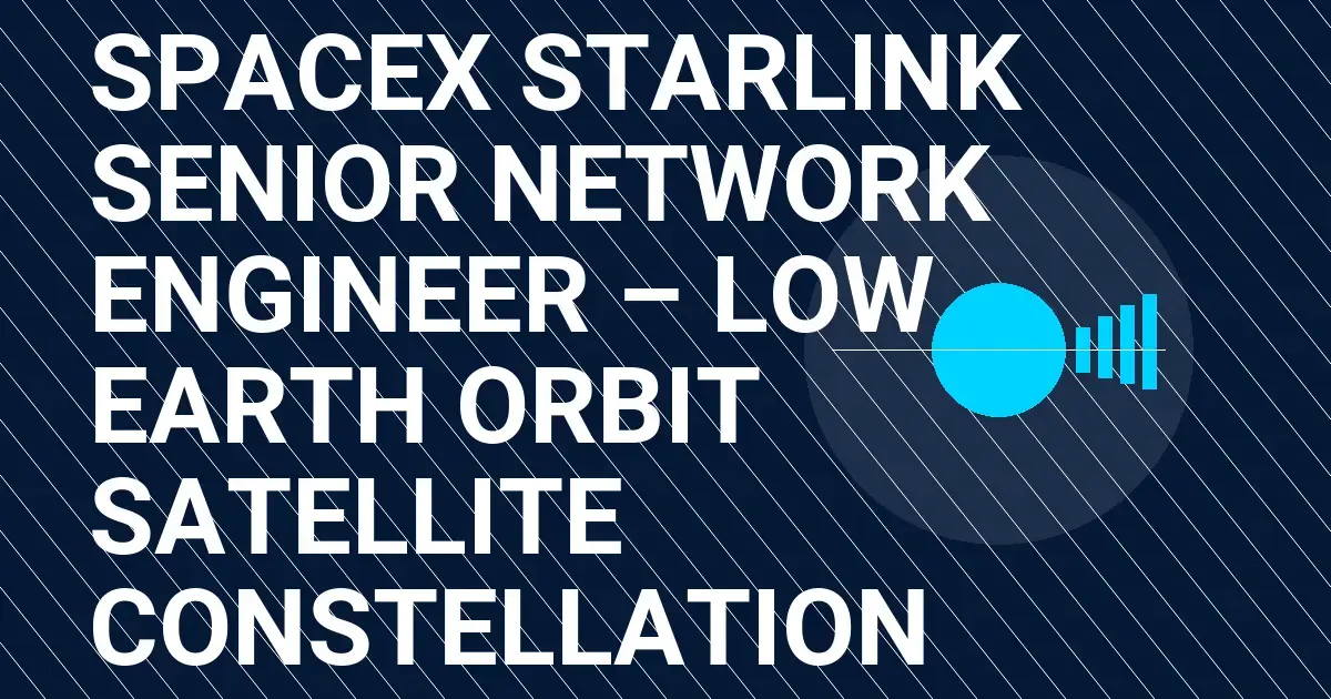 SpaceX Starlink Senior Network Engineer – Low Earth Orbit Satellite Constellation