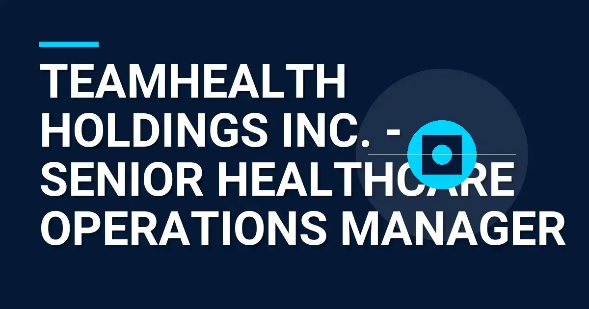 TeamHealth Holdings Inc. - Senior Healthcare Operations Manager