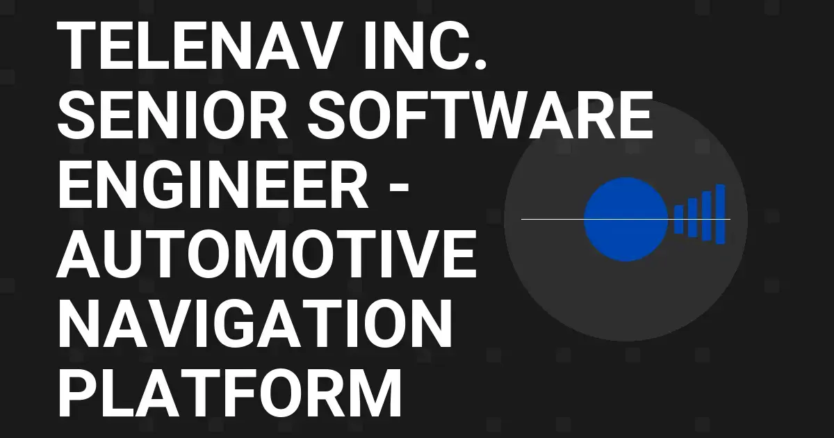 Telenav Inc. Senior Software Engineer - Automotive Navigation Platform