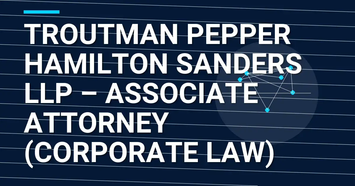 Troutman Pepper Hamilton Sanders LLP – Associate Attorney (Corporate Law)