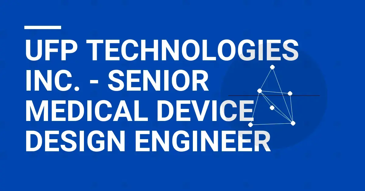 UFP Technologies Inc. - Senior Medical Device Design Engineer