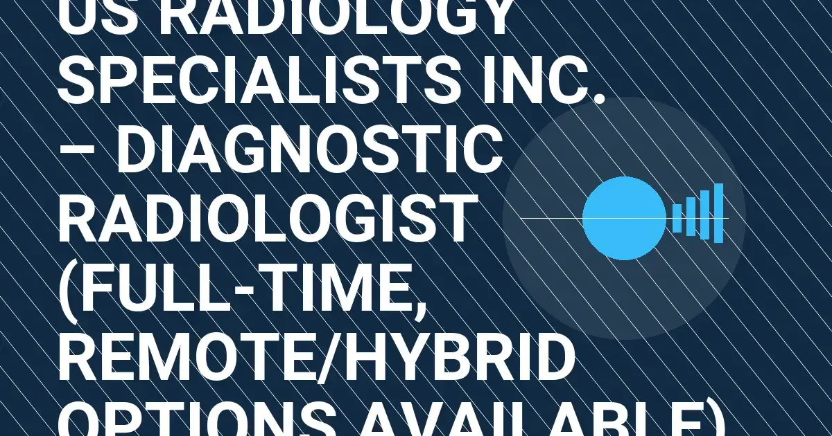 US Radiology Specialists Inc. – Diagnostic Radiologist (Full-Time, Remote/Hybrid Options Available)