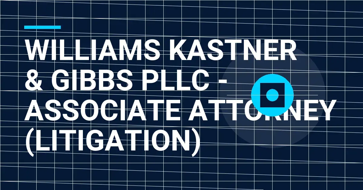 Williams Kastner & Gibbs PLLC - Associate Attorney (Litigation)